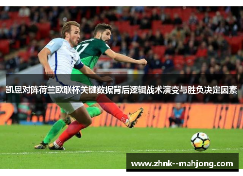 凯恩对阵荷兰欧联杯关键数据背后逻辑战术演变与胜负决定因素